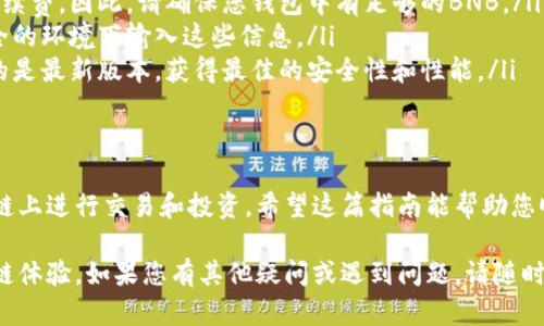 要在手机小狐钱包中添加BSC（币安智能链）链，请按照以下步骤进行操作。以下内容将详细指导您如何在小狐钱包中设置并使用BSC链。

步骤一：下载并安装小狐钱包
首先，如果您还没有安装小狐钱包，请前往您的应用商店（iOS或安卓）搜索“小狐钱包”，下载并安装它。安装完成后，打开应用并按照提示进行注册或登录。

步骤二：创建或导入钱包
如果您是第一次使用小狐钱包，您可以选择创建一个新钱包。在创建过程中，请务必妥善保存您的助记词，因为它是您恢复钱包的唯一途径。如果您已经有钱包，选择导入，并输入您的助记词以访问您的钱包。

步骤三：进入设置选项
在小狐钱包的主界面上，找到并点击左上角的菜单图标。这通常是一个三条横线的图标。然后在菜单中找到“设置”选项，点击进入设置页面。

步骤四：添加自定义链
在设置选项中，寻找“链管理”或“添加自定义链”选项。点击后，会出现一个新的界面，让您输入新链的信息。

步骤五：输入BSC链的信息
在添加链的界面中，您需要输入BSC链的相关信息，通常包括：
ul
    listrong链名：/strong币安智能链（BSC）/li
    listrong链ID：/strong56/li
    listrongRPC URL：/stronghttps://bsc-dataseed.binance.org//li
    listrong币种符号：/strongBNB/li
    listrong区块浏览器URL：/stronghttps://bscscan.com//li
/ul
填入完毕后，确认您提供的信息是准确的，然后点击保存或添加按钮。

步骤六：查看和使用BSC链
添加成功后，您可以返回主界面或链管理页面，查看BSC链是否成功显示在列表中。点击它，您就可以看到您的BSC账户余额、交易记录等信息。

步骤七：转账和交易
在BSC链上，你可以进行各种转账和交易操作。例如，您可以从其他钱包向您的小狐钱包地址转入BNB或其他BSC链上的代币。确保您在转账时使用正确的地址，并仔细核对每一个细节。

注意事项
使用BSC链时，请注意以下几点：
ul
    listrong交易费用：/strong在BSC网络上进行交易时，需要支付BNB作为手续费。因此，请确保您钱包中有足够的BNB。/li
    listrong安全性：/strong请确保您的助记词和私钥的安全性，避免在不安全的环境下输入这些信息。/li
    listrong软件更新：/strong定期检查小狐钱包的版本更新，以确保您使用的是最新版本，获得最佳的安全性和性能。/li
/ul

总结
现在，您已成功在手机小狐钱包中添加了BSC链，并可以开始在这个快速发展的链上进行交易和投资。希望这篇指南能帮助您顺利使用小狐钱包中的BSC功能，享受去中心化金融（DeFi）的便利和乐趣。

通过以上步骤，您可以轻松地在手机小狐钱包中添加BSC链，享受更丰富的区块链体验。如果您有其他疑问或遇到问题，请随时查阅小狐钱包的官方支持或社区论坛获取更多帮助和建议。