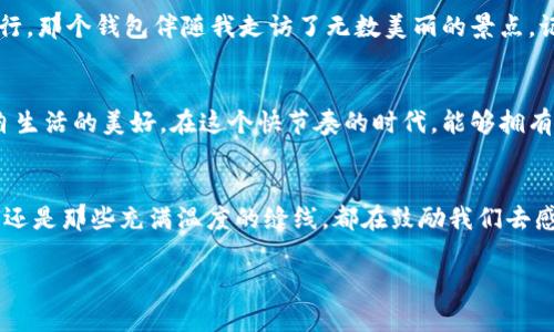   小狐钱包的温暖缝线：缔造与分享爱意的故事 / 
 guanjianci 钱包, 手工, 爱 /guanjianci 

一场陪伴的旅程：小狐钱包的初印象
当我第一次见到小狐钱包时，阳光透过窗帘洒在它的身上，温暖的光线勾勒出那幅独特的图案。它仿佛不仅仅是一件物品，而是一个承载故事的存在。从深邃的湖蓝色到活泼的橘红色，颜色之间的冷暖相互交融，就像生活中那些跌宕起伏的瞬间，带给我无限的遐想。

手工缝线与匠人的情感
小狐钱包的每一针每一线，都不像是简单的缝合，而是像叙述着情感的乐章。那些看似简单的缝线，实则蕴含着设计师对生活的深刻理解。每一刀割去冗余的边角，每一针刺入布料，都是在为它注入灵魂。在这个高速发展的时代，当我们无暇顾及身边的细节时，匠人们坚守着手工制作的初心，仿佛在告诉我们：珍惜当下，珍惜每一个触感。

缝线背后的故事：从爱到分享
这个小狐钱包的缝线故事源于设计师的生活点滴。他曾经在寒冷的冬日，跟随外公走在乡间小路上，外公教他用缝线缝合破旧的衣物，那是温暖的回忆。于是，在小狐钱包的设计中，缝线不仅仅是结构上的需求，更是传递温暖情感的纽带。每当我解开钱包的拉链，愉快的音响中似乎能听到外公的笑声，让我明白这款钱包所承载的不只是金钱，还有满满的情感。

分享与传递：用小狐钱包来传递爱意
如今，一个被每个角落渗透着爱的设计，已经不仅限于个人的使用。每当我把小狐钱包送给身边的朋友时，那一刻，我感受到的不仅仅是赠送一件物品的快乐，而是将温暖化为一种情感的分享。小狐钱包里珍藏的，不仅是未曾使用的钞票，还有与朋友之间的友谊与信任。正如生活中所教会我们的，每一次分享都是在将爱意传播开来。

从设计到使用：体验小狐钱包的每一面
小狐钱包不仅拥有外观上的美丽，更在细节中展现了它的实用性。每个口袋的设计都像精心编织的网，既能容纳银行卡、现金，又不失优雅。一碰触到光滑的皮革，便能感受到自然的气息。每次使用它，手指抚摸着那温暖的缝线，仿佛在触碰着生命中最柔软的部分。这样的感觉，让我更愿意在每次购物时都带着它，成为一种生活的仪式感。

与时光对话：小狐钱包的岁月印记
小狐钱包在时光的洪流中渐渐磨砺，会有些许划痕、褶皱，这些都是岁月的印记。生活的点滴在这里留下痕迹，仿佛在与我对话。记得有一次，我和朋友一起旅行，那个钱包伴随我走访了无数美丽的景点，记录下的每一张票根都藏着欢笑与感动。等到未来的某一天，当我再次翻开这款小狐钱包，想起那些沾染了阳光与欢声的回忆，心中倍感温暖。

购买与拥有：选择小狐钱包的理由
选择一款钱包，其实是在选择一种生活态度。小狐钱包不仅是时尚的象征，更承载着情感与温度。每次翻阅它，看到那条独特而温暖的缝线，便感受到一种来自生活的美好。在这个快节奏的时代，能够拥有一件小狐钱包，仿佛是拥有了一份独特的守护，让我们的生活增添了一份温暖的底色。

结语：缝线连接的不仅是材料，还是心与心的桥梁
在这个浮华的世界，每一条缝线都承载着故事与情感。小狐钱包不仅是在强调它的实用性，更是在提醒我们去关注生活中的每一个细节。无论是贴心的设计，还是那些充满温度的缝线，都在鼓励我们去感知，去分享。所以，选择小狐钱包，不仅是拥有了一件美丽的物品，更是拥抱了一份来自心底的温暖，创造出与他人连接的桥梁。

让我们在生活的每一个瞬间，携带着小狐钱包，去感受温暖，去分享爱意，无论何时何地，它都将成为连接你我之间的美丽纽带。