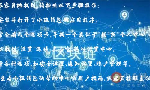 小狐钱包的设置中心通常可以在应用程序内很容易地找到。请按照以下步骤操作：

1. **打开小狐钱包应用**：首先，确保你已经安装并打开了小狐钱包的应用程序。

2. **查看底部菜单**：在应用程序的底部，通常会有几个选项卡。寻找一个类似于“我”或“个人中心”的选项，通常会用用户头像或类似的图标表示。

3. **进入设置中心**：在个人中心页面，你可以找到“设置”选项。点击它，进入设置中心。

4. **查找其他设置**：在设置中心，你可以调整各种选项，如安全设置、通知设置、账户管理等。

如果以上步骤无法帮助你找到设置中心，建议查看小狐钱包的帮助中心或用户指南，或者直接联系他们的客服支持。