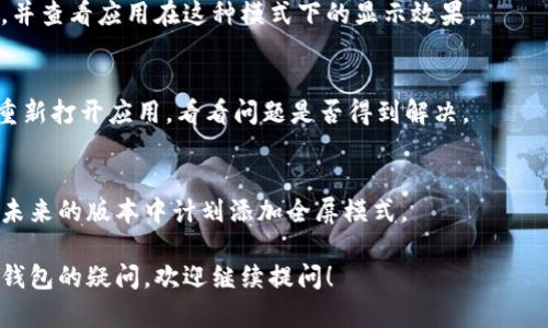 小狐钱包是一款流行的数字货币钱包应用，它提供了一系列便捷的功能，包括存储、交易和管理虚拟货币。很多用户希望能够在使用小狐钱包时开启全屏模式，以便更好地享受应用的视觉效果和操作体验。以下是一些可能导致小狐钱包全屏功能无法启用及解决方案的步骤：

1. 检查设备设置
首先，确保你的手机或平板设备支持全屏显示。有些设备在设置中允许用户为特定应用启用全屏模式。你可以前往设备的设置菜单，寻找与显示相关的选项，看看是否有任何可以启用全屏模式的设置。

2. 更新应用版本
确认你使用的小狐钱包是最新版。有时候，应用的某些功能会在更新中得到很好的。如果你的小狐钱包不是最新版本，你可以去应用商店检查更新，并下载最新版。

3. 使用横屏模式
有些用户发现，将手机横放使用小狐钱包可以获得更好的体验，而不需要全屏模式。你可以尝试将设备旋转至横向，并查看应用在这种模式下的显示效果。

4. 刷新或重启小狐钱包
时常，简单的重启可以解决很多问题。如果你在使用过程中遇到无法全屏的状况，尝试退出小狐钱包，重启设备，或重新打开应用，看看问题是否得到解决。

5. 联系客服
如果以上方法均未能解决你的问题，考虑联系小狐钱包的客服支持。他们可以提供更具体的帮助，或者告知是否在未来的版本中计划添加全屏模式。

通过以上步骤，你应该能够改善在小狐钱包中的使用体验，享受更加流畅和直观的操作。如果你还有其他关于小狐钱包的疑问，欢迎继续提问！