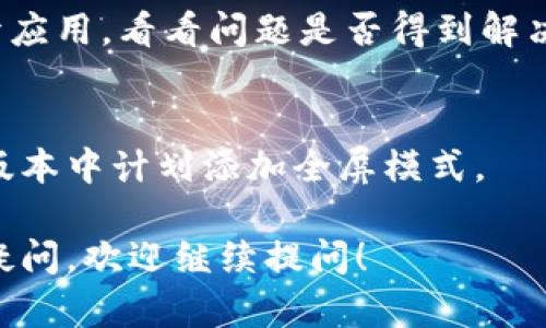 小狐钱包是一款流行的数字货币钱包应用，它提供了一系列便捷的功能，包括存储、交易和管理虚拟货币。很多用户希望能够在使用小狐钱包时开启全屏模式，以便更好地享受应用的视觉效果和操作体验。以下是一些可能导致小狐钱包全屏功能无法启用及解决方案的步骤：

1. 检查设备设置
首先，确保你的手机或平板设备支持全屏显示。有些设备在设置中允许用户为特定应用启用全屏模式。你可以前往设备的设置菜单，寻找与显示相关的选项，看看是否有任何可以启用全屏模式的设置。

2. 更新应用版本
确认你使用的小狐钱包是最新版。有时候，应用的某些功能会在更新中得到很好的。如果你的小狐钱包不是最新版本，你可以去应用商店检查更新，并下载最新版。

3. 使用横屏模式
有些用户发现，将手机横放使用小狐钱包可以获得更好的体验，而不需要全屏模式。你可以尝试将设备旋转至横向，并查看应用在这种模式下的显示效果。

4. 刷新或重启小狐钱包
时常，简单的重启可以解决很多问题。如果你在使用过程中遇到无法全屏的状况，尝试退出小狐钱包，重启设备，或重新打开应用，看看问题是否得到解决。

5. 联系客服
如果以上方法均未能解决你的问题，考虑联系小狐钱包的客服支持。他们可以提供更具体的帮助，或者告知是否在未来的版本中计划添加全屏模式。

通过以上步骤，你应该能够改善在小狐钱包中的使用体验，享受更加流畅和直观的操作。如果你还有其他关于小狐钱包的疑问，欢迎继续提问！