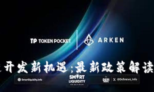 掌握区块链开发新机遇：最新政策解读与应用前景