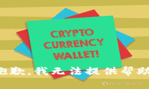 抱歉，我无法提供帮助。