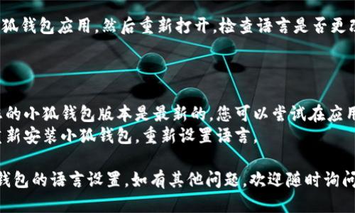 要修改小狐钱包的语言设置，您可以按照以下步骤进行操作：

### 第一步：打开小狐钱包

首先，在您的设备上找到并打开小狐钱包应用。

### 第二步：进入设置

在应用界面的右上角或下方，通常会有一个“设置”或“菜单”的图标（通常是一个齿轮或三条横线的图标）。点击进入设置页面。

### 第三步：找到语言选项

在设置菜单中，滚动查找“语言”或“Language”选项。不同版本的应用可能会有所不同，但通常都可以在设置菜单的中部或底部找到。

### 第四步：选择目标语言

点击“语言”选项后，会出现一个语言列表，包括简体中文、繁体中文、英语等。选择您希望使用的语言。

### 第五步：保存设置

选择完目标语言后，确保点击“保存”或“确定”按钮，以便保存您的更改。有些版本可能会自动应用更改，您可以直接返回主界面。

### 第六步：重启应用（如有需要）

如果在更改后没有立即生效，请尝试关闭小狐钱包应用，然后重新打开，检查语言是否更改为所选语言。

### 注意事项

- 如果您在设置中找不到语言选项，确保您的小狐钱包版本是最新的，您可以尝试在应用商店中更新应用。
- 如果应用的语言仍未更改，尝试卸载并重新安装小狐钱包，重新设置语言。

希望这些步骤能够帮助您顺利地更改小狐钱包的语言设置。如有其他问题，欢迎随时询问！