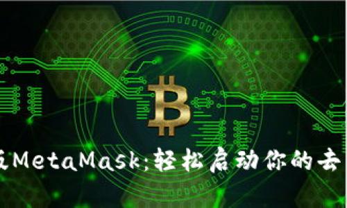 手机网页版MetaMask：轻松启动你的去中心化之旅