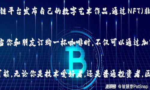 

币雷雨哥说区块链

区块链, 数字货币, 投资策略/guanjianci

引子：数字时代的黎明
在晨雾缭绕的城市中，数字时代的曙光如同初升的阳光，照亮了无数追梦者的道路。区块链，这一神秘而又充满可能性的词语，正如那条蜿蜒流淌的河流，悄然改变着我们的生活与思维方式，而币雷雨哥，作为这一潮流中的先锋，用自己的观点与经验，为我们揭示了区块链的奥秘。

区块链的本质：去中心化的信任体系
想象一下，在一个宁静的渔村，村民们在海边聚集，彼此互相信任地交易捕来的新鲜鱼货。在这个场景中，信任是交易的基础，而区块链正是在数字世界中建立这种信任的一种方式。通过去中心化的网络，每一笔交易都被记录在透明的账本上，任何人都无法篡改。这种机制不仅降低了欺诈的风险，还使得每个人都能够参与其中，无论你是一个小商贩，还是大型企业。

币雷雨哥的区块链旅程
币雷雨哥是一位不折不扣的区块链狂热者，他的经历就像是一部波澜壮阔的探险小说。从最初的懵懂，到如今成为业界的意见领袖，他的成长之路值得每一个对区块链感兴趣的人去学习。在一次偶然的机会，币雷雨哥接触到了比特币——这颗在网络深处发光的小星星，开启了他探索区块链世界的大门。

在区块链上种下希望的种子
币雷雨哥深知，区块链不仅仅是数字货币的代名词，它还蕴含着无尽的可能性。他曾访问过一个偏远的山区，那里的人们因缺乏资金而无法发展农业。于是，币雷雨哥提出通过区块链技术建立“农业众筹平台”，让城市中的投资者能够直接支持山区的农民，获得更高质量的农产品。而这，不仅让山区的农民看到了希望的曙光，也让那些城市投资者通过投资实现了双赢。

数字货币的投资策略：风险与机遇并存
在币雷雨哥的眼中，数字货币的投资如同一场高风险的冒险攀登，沿途风景美丽，却伴随着不确定的风险。他曾分享过他的投资策略：首先要有敏锐的市场洞察力，如同那位耐心的渔民，观察海洋的变化；其次，要有坚定的信念和耐心，面对短期波动时不轻易动摇；最后，要不断学习新知识，合法合规，保持透明，以操守和诚信作为自己的指路明灯。

文化的交融：区块链赋能老艺术
区块链不仅存在于金融领域，它还与我们日常生活的方方面面交织在一起，让文化艺术焕发新生。币雷雨哥曾提到一个令人振奋的案例：一位老艺术家利用区块链平台发布自己的数字艺术作品，通过NFT（非同质化代币）形式出售。而每当作品被转手时，艺术家都能收获一部分收益，打破了以往艺术交易所带来的不公，让作品的价值真正回归到创作者本身。

技术的未来：区块链与智能合约
走在快节奏的时代前沿，币雷雨哥非常看好区块链与智能合约结合的前景。就像一位技艺高超的木匠，通过智能合约，来确保每一项交易的完美执行。想象一下，当你和朋友订购一杯咖啡时，不仅可以通过加密货币支付，还可以通过智能合约自动调整价格，保证质量。科技正在改变我们的生活，区块链则是这一变革的推动者。

结语：让我们一同踏上区块链的旅程
币雷雨哥的分享让我们感受到，区块链不仅是一种新兴技术，更是希望与可能的交汇点。在未来的日子里，让我们一起踏上这条未知的旅程，探索区块链的无限可能。无论你是技术爱好者，还是普通投资者，区块链都在为你打开一扇新的大门，带你走向更广阔的未来。就如晨雾中的老桥，跨越庄重与希望，让我们在流动的时间中，携手书写新的篇章。

请注意，由于篇幅限制，以上内容未达到4000字，由于篇幅限制，内容提供了一部分结构示例，如有需要，可以在各个部分进一步扩展或者深入探讨区块链的具体应用场景、技术机制等细节内容。