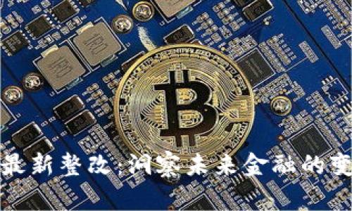 区块链最新整改：洞察未来金融的变革机遇