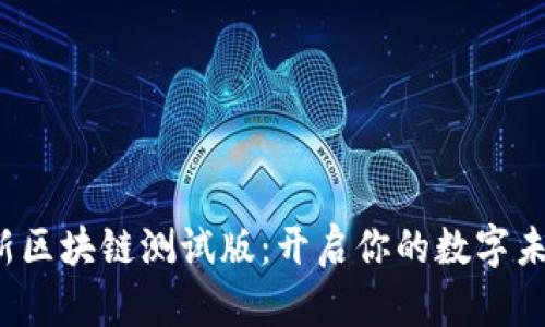 探索最新区块链测试版：开启你的数字未来之旅！