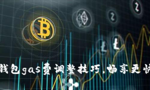 掌握小狐钱包gas费调整技巧，畅享更快交易体验