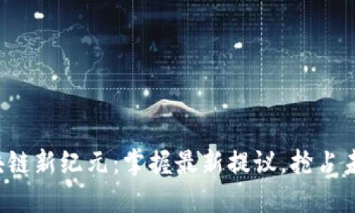 探索区块链新纪元：掌握最新提议，抢占未来机遇！