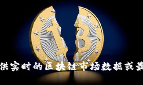 抱歉，我无法提供实时的区块链市场数据或最新的大盘信息。