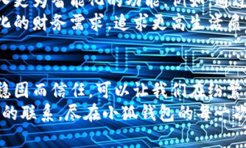 依法徐州小狐钱包：掌握你的财务未来!/依法  
关键字徐州, 小狐钱包, 安卓/关键字

引言：掌控财务的钥匙
生活在徐州，拥有一份无需担忧的财务管理方式，似乎是一种奢望。然而，随着科技的进步，尤其是移动支付的普及，这种期望逐渐成为现实。小狐钱包，作为一款新兴的财务管理应用，正如晨曦时分的第一缕阳光，照亮了每一个用户日常生活的角落。

小狐钱包的初印象：一场视觉与功能的盛宴
想象一下，用户在智能手机的安卓界面上，看到一个清新、简约而又不失活力的图标，那就是小狐钱包。打开它，如同打开一扇通往智能财务的新大门，各种功能一目了然、触手可及。
首先，用户的眼前是一幅清晰的家庭财务全景图，支出、收入、储蓄等信息，如同秋天的果实，丰厚而诱人。小狐钱包不仅仅是一个简单的钱包应用，而是一位时刻陪伴的财务顾问，帮助用户洞悉生活中的每一笔开支与收入。

核心功能：比钱包更聪明的财务管理
小狐钱包的核心功能可谓是亮点十足，它像一位体贴入微的朋友，时常给你提供建议与提醒。用户不仅可以通过它进行日常消费的管理，也可以进行预算的设定与分析。
例如，在一次与朋友聚餐的选择中，它能够根据过去的消费记录，给出合理的消费建议，避免过度挥霍。这样的设计，犹如一位严谨的管家，帮我们把控每一分钱，让财务更为理性与科学。

稳定性与安全性：用户信息的守护神
在网络众多应用中，安全性无疑是用户最为关心的问题之一。小狐钱包深知这一点，因此在安全措施上可谓是铸就了一道坚实的防线。用户信息的加密技术，如同一座铜墙铁壁，保护着每一笔交易的安全。
当用户在晨曦中打开小狐钱包，进行一场轻松的转账时，可以感受到来自它内心深处的那份安全感。每一次的资金流动，都是对用户信任的回应。

社交平台的结合：让理财不再孤单
小狐钱包不仅仅是一个个人论坛，它还融入了社交元素，让理财过程不再孤单。用户可以在平台上与朋友分享自己的财务管理技巧，形成一个积极、向上的理财圈。这就如同一座连接彼此心灵的桥梁，轻易地打破了人与人之间的隔阂。
当我们在夜深人静时，或许会因为经济压力感到孤单，但通过小狐钱包，我们可以与志同道合的朋友们讨论理财经验，互相鼓励与支持。这种情感的链接，无疑让财务管理变得更加温暖与充实。

用户体验：平滑且高效的互动
用户体验是每一款应用成功的关键，小狐钱包在这一点上做到了极致。无论是应用的操作流畅度，还是界面的美观设计，都能让用户倍感舒适。如同在宽阔的草原上奔跑，自由无拘，畅快淋漓。
特别是在春节、国庆等节假日，用户可以轻松地用小狐钱包发红包，将祝福传递给远在他乡的亲友。这种温馨的互动，仿佛将节日的气氛与财务的管理融合在了一起，使家庭关系更加牢固。

发展前景：与时俱进的“智能”
随着科技的迅速发展，小狐钱包也在不断地与时俱进。面对人工智能时代的来临，未来的小狐钱包可能会引入更为智能化的功能，例如，通过大数据分析，为用户提供个性化的理财建议。这如同一位智者，时刻关注着你生活的方方面面。
不仅如此，结合区域经济发展趋势，小狐钱包还可能推出更多本地特色的金融产品，满足徐州人民日益多样化的财务需求。追求更高生活质量的同时，也能够享受到科学理财带来的乐趣。

结束语：携手小狐钱包，走向财务自由的未来
在小狐钱包的陪伴下，徐州的每一位用户都能够以更加从容的姿态面对生活的挑战。它如同晨雾中的老桥，稳固而信任，可以让我们在纷繁复杂的财务世界中找到一条通往自由的道路。
未来的日子里，让我们携手小狐钱包，共同迈向更为美好的财务生活。无论是喜怒哀乐，财务管理与生活之间的联系，尽在小狐钱包的每一次点击，带你体验不一样的金融世界。