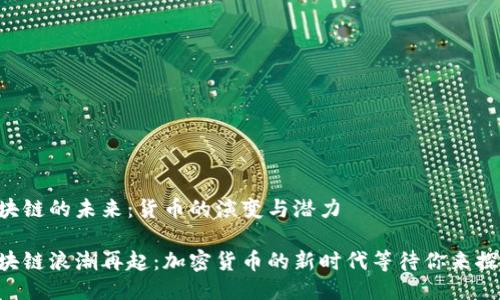 区块链的未来：货币的演变与潜力

区块链浪潮再起：加密货币的新时代等待你来探索！