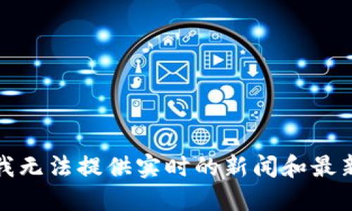 抱歉，我无法提供实时的新闻和最新消息。