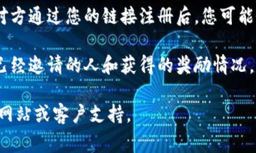 在小狐钱包中邀请人通常是通过分享邀请码或链接来完成的，具体步骤可能如下：

1. **登录小狐钱包**：首先，打开小狐钱包的应用程序并使用您的账户登录。

2. **找到邀请功能**：在主页上，通常会有“邀请朋友”或“推荐奖励”选项。您可能需要在菜单或设置中寻找这个选项。

3. **获取邀请链接或邀请码**：点击“邀请朋友”后，系统会生成一个专属的邀请链接或邀请码。您可以通过社交媒体、短信或其他方式分享这个链接。

4. **分享邀请**：将链接或邀请码分享给您想邀请的人，对方通过您的链接注册后，您可能会获得相应的奖励。

5. **查看邀请记录**：在邀请功能中，您可能还可以查看已经邀请的人和获得的奖励情况。

如需详细的步骤或最新的信息，建议查看小狐钱包的官方网站或客户支持。