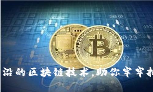 揭秘2023年最前沿的区块链技术，助你牢牢把握未来金融脉搏