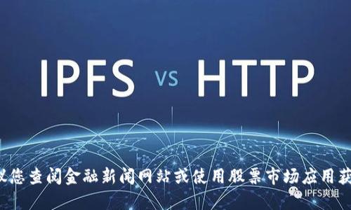 抱歉，我无法提供实时的股票最新消息或相关数据。建议您查阅金融新闻网站或使用股票市场应用获取最新信息。如果您有其他问题或需要帮助，请告诉我！