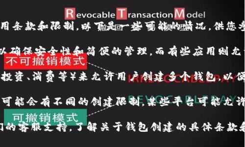 关于“小狐钱包可以创建几个”的问题，通常取决于该应用或服务的具体使用条款和限制。以下是一些可能的情况，供您参考：

1. **用户限制**：有些钱包应用可能会限制每个用户只能创建一个钱包，以确保安全性和简便的管理。而有些应用则允许用户创建多个钱包，以便进行不同的财务管理或者分隔个人和工作资金。

2. **功能规定**：某些数字钱包服务可能会根据不同的功能模块（如储蓄、投资、消费等）来允许用户创建多个钱包，以便于更好地组织和归类资金。

3. **不同平台**：如果您在不同的平台（如手机、网站）使用小狐钱包，那么可能会有不同的创建限制。某些平台可能允许同步多个钱包，而其他平台则可能不支持。

为了获得最准确的信息，建议您直接查看小狐钱包的官方说明，或咨询他们的客服支持，了解关于钱包创建的具体条款和限制。如果有更多的上下文或具体问题，欢迎提供，我会尽量帮助您解答！