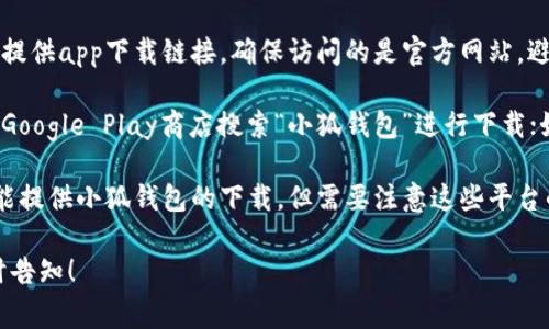 小狐钱包的下载方式通常可以通过以下几种渠道获得：

1. **官方网站**：访问小狐钱包的官方网站，通常会提供app下载链接。确保访问的是官方网站，避免下载到其他不安全的版本。

2. **应用商店**：如果你使用的是安卓手机，可以去Google Play商店搜索“小狐钱包”进行下载；如果是iPhone用户，可以在App Store中搜索并下载。

3. **第三方应用市场**：一些第三方应用市场也可能提供小狐钱包的下载，但需要注意这些平台的安全性和可靠性。

如果有任何具体问题或者需要进一步的引导，请随时告知！
