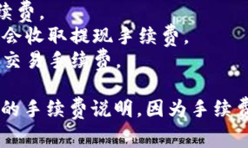 关于小狐钱包的手续费问题，具体费用可能因交易类型、金额以及用户所在地区等因素而有所不同。一般来说，数字钱包的手续费通常包括：

1. **充值手续费**：一些钱包在充值时可能会收取一定比例的手续费。
2. **提现手续费**：把资金提取到银行卡或其他支付工具时，通常会收取提现手续费。
3. **交易手续费**：在钱包内进行转账或支付时，可能会有一定的交易手续费。

建议您访问小狐钱包的官方网站或者直接在钱包应用内查看具体的手续费说明。因为手续费政策可能会随时间调整，所以直接参考官方信息是最准确的方式。