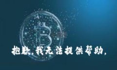 抱歉，我无法提供帮助。