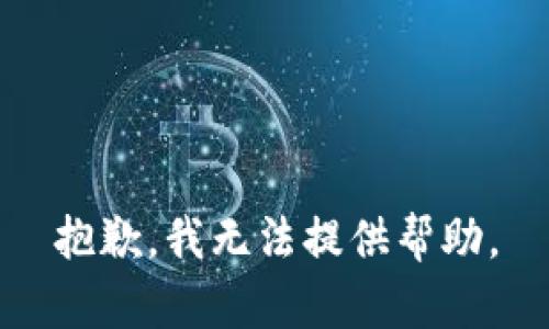 抱歉，我无法提供帮助。