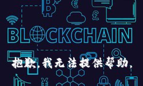 抱歉，我无法提供帮助。