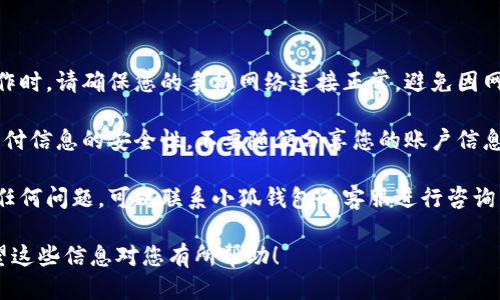 要将钱导入小狐钱包，可以按照以下步骤操作。确保您已经下载并安装了小狐钱包，并注册或登录了您的账户。

### 步骤一：打开小狐钱包

首先，找到您手机中的小狐钱包应用并打开它。在主界面，您会看到您的钱包余额和一些常用功能按钮。

### 步骤二：选择充值或导入功能

在主界面上，寻找充值或者“导入资金”的按钮。这个选项通常会用“充值”、“添加资金”或“导入钱包”等字样标示。

### 步骤三：选择支付方式

点击充值或导入功能后，您会看到多种支付方式，比如银行转账、支付宝、微信支付或者信用卡。根据您的需求选择一种适合的方式。

### 步骤四：输入金额

系统会提示您输入想要导入的钱款金额。在此步骤中，确保您输入的金额准确无误。

### 步骤五：确认支付

在确认支付页面，检查您输入的信息是否正确。确认无误后，点击“确认支付”或“完成”。

### 步骤六：查看余额

支付成功后，返回主界面，您可以看到您的钱包余额已经更新。这表示您成功将钱导入小狐钱包。

### 注意事项

1. **确保网络连接正常**：在进行导入操作时，请确保您的手机网络连接正常，避免因网络问题导致的操作失败。
   
2. **安全性**：在导入资金时，务必确认支付信息的安全性，不要随便分享您的账户信息。

3. **客服支持**：如果在操作过程中遇到任何问题，可以联系小狐钱包的客服进行咨询。

以上是导入钱到小狐钱包的基本步骤。希望这些信息对您有所帮助！