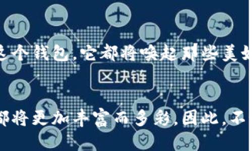 钱包上面画狐狸好吗？探索独特风格与个性表达

钱包, 狐狸, 个性化设计/guanjianci

一、巧妙融入生活的小细节
在这喧嚣、快节奏的现代生活中，独特的个性越来越被重视。每个人都希望通过细致的装饰或独特的配件来表达自我。在众多配饰中，钱包作为我们日常生活中不可或缺的物品，成为了一个展示个人风格的小舞台。想象一下，拥有一个钱包，上面描绘着一只灵动的狐狸，生活中每次掏出这个钱包时，那种愉悦的感觉油然而生。

二、狐狸的象征意义
狐狸，这一神秘而优雅的生物，常常被赋予聪明、狡猾和机智的象征。在不同的文化中，狐狸的形象更是丰富多彩。在中国文化中，狐狸往往与妖精、灵动的精灵有关，象征着智慧与灵妙。而在西方文化中，狐狸则是一种狡诈但又极具智慧的动物。从这个象征意义上看，在钱包上绘制狐狸，不仅仅是一种美学上的追求，更是将智慧和灵巧的品质融入日常生活中。

三、优雅的设计，让钱包更有灵气
想象你手中的钱包，细腻的皮革质地在阳光下透出自然的光泽，狐狸的形象生动而富有表现力。或许是半侧脸的可爱表情，又或许是奔跑中的灵动形态，狐狸的形象让整个钱包瞬间活了起来。这样的设计不仅可以吸引目光，更会让人忍不住多看几眼。每个人的审美都不同，而选择狐狸图案的钱包，更是选择了一种与众不同的艺术风格。

四、钱包与个人风格的完美结合
钱包不仅是我们装钱的容器，更是我们个性与品味的体现。当你在街头悠然自得地掏出这个狐狸图案的钱包时，那一刻的自信与优雅是无可比拟的。它不仅能引发旁人的关注，或许还会成为一段美好交流的起点。很多时候，一只简单的钱包就能打破沉默，不妨试试看，当你向朋友展示这个独一无二的设计，它或许会成为你们故事的契机。

五、手工与人情味的结合
如果这个狐狸钱包是自己亲手绘制的，或许会更具有情感。想象一下，你在安静的午后，在阳光透过窗帘洒在书桌上的那一刻，开始用心地勾勒出狐狸的轮廓。在绘制的过程中，你的情感与思考注入其中，每一笔都是对生活的热爱与期许。这样的作品，承载着你的记忆与故事，每次使用，它都会提醒你那个美好的时刻。

六、与众不同的个性化选择
在这个千篇一律的时代，个性化设计愈发受到追捧。钱包上的狐狸图案，可以与各种风格的服饰轻松搭配，无论是休闲的牛仔裤还是优雅的连衣裙，它都能增添一分独特的韵味。当你走进咖啡馆，手中紧握着这个独特的狐狸钱包，或许会吸引更多喜欢个性的人聚集在你身旁，讨论这些富有趣味的话题。

七、狐狸设计的多样化
选择线条简约的狐狸轮廓，增添现代感；或是选择繁复的民族风格图案，展现你的文化品位；又或者运用鲜艳的色彩让狐狸更加生动活泼，这些都能让钱包脱颖而出。狐狸徽章、刺绣设计或是涂鸦贴纸，都能让这一物件赋予更多的生命与故事感。在这样的选择中，你不仅是在定制一款钱包，更是在创造独一无二的生活方式。

八、坚守自己风格的勇气
选择在钱包上绘制狐狸，展现的其实是一种坚持自己风格的勇气。在这个充满商业化的世界中，能够坚持自己的审美与喜好，显得尤为珍贵。每次看到这只狐狸，或许都会让你想起那个勇敢做自己的自己，激励你在生活的每一个角落都保持初心。

九、活动与社交的魅力
如果有朋友聚会或者社交活动，犹豫不决选择哪个钱包时，那个狐狸图案恐怕会成为你的“秘密武器”。它可以帮助你打破沉默，成为话题的引子。朋友们或许会对这个独特的设计产生好奇，进而展开一场精彩的交流。在这样的氛围中，属于你的狐狸钱包不仅仅是一件物品，更成了交往的纽带。

十、钱包背后的故事与情感
每个物件背后都有它的故事，狐狸钱包也不例外。在不同的场合下，你可能会将这只钱包作为特殊时刻的象征，比如旅行、生日或者一次成功的创业历程。每次使用这个钱包，它都将唤起那些美好的回忆，在每一笔交易中，似乎都带着你对生活的热爱。

结语
钱包上面画狐狸，绝对是极具魅力的选择。它不仅能表达个人风格，更能引发生活中的各种美好故事。在每一次的选择中，带着这份独特的美感与情感，你的每一天都将更加丰富而多彩。因此，不妨大胆尝试，把这只狐狸融入你的生活，或许，会有意想不到的惊喜与改变。