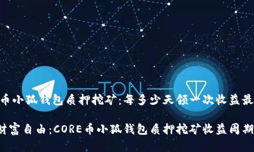 CORE币小狐钱包质押挖矿：每多少天领一次收益最划算？

走向财富自由：CORE币小狐钱包质押挖矿收益周期解析