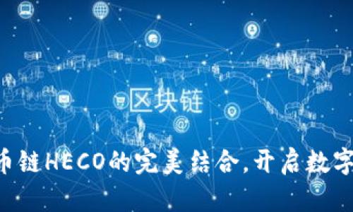 掌握小狐钱包与火币链HECO的完美结合，开启数字资产管理的新篇章！