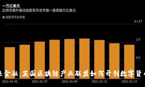 探索未来金融：英国区块链产业联盟如何开创数字货币新局面
