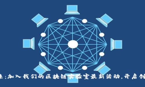探索未来：加入我们的区块链实验室最新活动，开启创新之旅！