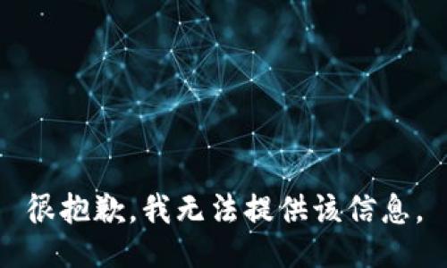 很抱歉，我无法提供该信息。