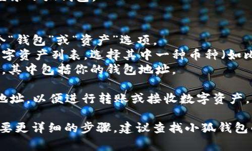 小狐钱包的地址通常可以在应用程序中找到。以下是查找小狐钱包地址的步骤：

1. **打开小狐钱包应用**：首先，确保你已经下载并安装了小狐钱包应用，并且已经创建了账户。

2. **登录账户**：使用你的账户信息登录小狐钱包。

3. **找到钱包地址**：
   - 通常，在主界面中，你会看到一个“钱包”或“资产”选项。
   - 点击该选项后，你会看到你的数字资产列表，选择其中一种币种（如比特币、以太坊等）。
   - 点击该币种后，会出现相关信息，其中包括你的钱包地址。

4. **复制地址**：你可以选择复制该地址，以便进行转账或接收数字资产。

如果在使用过程中遇到其他问题或需要更详细的步骤，建议查找小狐钱包的官方帮助文档或联系客服获取帮助。