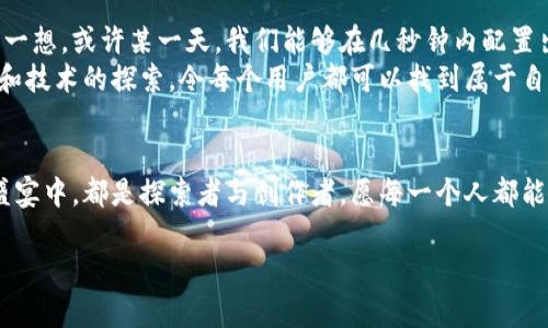   掌握小狐钱包：轻松自定义你的区块链网络！ / 
 guanjianci 小狐钱包,自定义网络,区块链 /guanjianci 

导言：数字世界的新门票
在这个数字化飞速发展的时代，区块链技术已成为我们生活中不可或缺的一部分。作为这一技术的核心推动者，小狐钱包凭借其强大的功能与便捷的用户体验，吸引了越来越多的数字资产用户。而其中一个引人注目的功能就是“自定义网络”。那么，什么是小狐钱包的自定义网络？又如何有效地利用这一功能来拥抱数字资产的无限可能性呢？让我们一起探索这片迷人的数字世界。

小狐钱包的崛起
想象一下，一个清晨，你拿起手机，轻点小狐钱包的图标，顿时觉得仿佛置身于一个青翠欲滴而又充满生机的金融花园。在这片花园中，你可以自由地管理各类数字资产，如同在自家菜园中挑选新鲜的蔬菜，随心所欲，畅快无比。小狐钱包的设计不仅强调安全性，更追求用户的使用流畅度，让每一次交易都如同在朝阳下奔跑的感觉，干脆利落。

自定义网络：开启全新可能性
如果把小狐钱包比作一个金色的宝箱，那么自定义网络就是那把神奇的钥匙，让你可以打开多种不同的锁，探寻各种各样的珍宝。自定义网络的功能使用户能够根据自身需求配置多样化的区块链网络，从而实现更加灵活的交易体验。无论是知名的以太坊网络，还是小众但拥有潜力的私人链，自定义网络都为用户提供了极大的自由度。

如何配置自定义网络
让我们来深入了解如何在小狐钱包中配置自定义网络。首先，打开小狐钱包，进入设置界面。在设置中，我们能看到一个名为“网络”的选项，点击进入后，你会发现右上角有一个“添加网络”的按钮。
在这个界面中，你需要填写一些必要的信息，比如网络名称、RPC URL、链ID、货币符号和区块浏览器的URL。想象一下，这就像在为一位新伙伴准备入场的盛大仪式，每个信息都是对这位伙伴热情的欢迎。
一旦信息填写完整，点击“保存”，你就能够体验到自定义网络带来的无限可能。当你成功连接到新网络时，那种感觉仿佛站在了一片新的草原上，耳边响起的风声都带着全新的气息。

选择合适的网络
在选择自定义网络时，必须考虑多种因素。例如，你想要的交易速度、网络的安全性以及交易费用，这些因素就如同一张复杂的地形图，指引着你在未知的领域中不断前行。选择一个活跃且社区支持良好的网络，就像是找到了一条通往成功的捷径。比如，许多开发者和爱好者都积极支持的以太坊，便是一个良好的选择。
当然，除了大型网络，一些小型项目也可能提供独特的价值。例如，某些新兴的DEFI项目，在低交易费用和高收益的引诱下，正在快速崛起。在这个过程中，用户需保持警惕，确保所选网络经过充分的验证，方能享受数字资产带来的收益。

自定义网络的优势与挑战
自定义网络的最大优势在于灵活性和可定制性。用户可以根据自己的需求和目的，选择不同的网络配置，从而能够在多样化的金融工具中游刃有余。而这一切，都会使 معاملات的体验更加顺畅、有效。
然而，自定义网络也并非没有挑战。在使用中，用户可能会遇到连接问题、安全隐患或者网络不稳定的情况。就如同驾驶一辆从未熟悉的车辆，虽然自由自在，但也需随时警惕可能的异常情况。因此，了解每个网络的特性，以及如何妥善处理这些问题显得尤为重要。

社区支持与资源
一位优秀的旅者，时常需要借助他人的智慧和经验。小狐钱包的用户们也可以通过加入不同的社区，获取关于自定义网络的宝贵资源和信息。例如，社交媒体平台上的讨论组、专业论坛以及各种区块链大会，都能够为你提供有价值的见解与建议。
想象一下，坐在一间温馨的咖啡店，和志同道合的朋友们畅谈区块链的未来，那种热烈的氛围与深刻的见解，定会让你的思维迸发出新的火花。通过这样的互动，你将能更加深入理解自定义网络的潜力，从而为你的投资决策增添新的纬度。

未来展望：自定义网络的无限可能性
随着区块链技术的不断进步，自定义网络的功能也将持续发展。未来，或许会有更多更强大的工具与资源被开发出来，使得用户能够更加便捷高效地使用自定义网络。想一想，或许某一天，我们能够在几秒钟内配置出一个全新网络，轻松实现各种想法。
而这一切的实现，会让我们隐约感受到，区块链不仅仅是一个技术，更是一种生活态度。它让我们在未知的道路上，能够以更快的速度前行，追逐梦想。这种对于数字资产和技术的探索，令每个用户都可以找到属于自己的幸福密码。

结束语：拥抱变化，勇敢前行
在这个日新月异的数字世界中，让我们和小狐钱包一起，勇敢地迈出每一步，拥抱每一个变化。无论是选择何种自定义网络，都不要忘记，我们每一个人在这场区块链的盛宴中，都是探索者与创作者。愿每一个人都能在小狐钱包的陪伴下，书写属于自己的数字资产传奇！ 

在未来的日子里，让我们继续前行，携手探索这片充满可能性的广阔世界！
