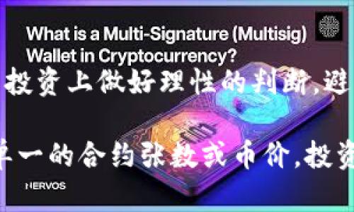 区块链合约张数与币的深度解析：如何智慧选择数字资产投资之路

区块链, 合约张数, 数字资产/guanjianci

引言：通往数字资产的迷雾之路
在浩瀚的数字货币海洋中，各种资产如同繁星闪烁，其间充满了机遇与风险。尤其在区块链技术迅猛发展的今天，区块链合约张数与币的区别成为了投资者和技术爱好者们关注的焦点。本文将深入剖析这两者的本质区别，帮助大家在选择数字资产的时，能够从容应对数字经济的浪潮。

区块链合约的世界：从代码到价值的桥梁
区块链合约，就像一台硝烟弥漫的战斗机，背后是复杂的智能合约代码。每当一次合约执行，就如同发动机的轰鸣声，推动着数字资产的转型与通行。合约的张数可以看作是这种智能合约在区块链网络中所占的“份额”或“数量”。例如，在以太坊网络上，每一次用户与合约的互动，都会产生一定的合约张数，这相当于在这一网络中对资源的占用。

智能合约进一步简化了交易过程。传统金融中，信任建立在中介和文书之上，而在区块链的世界里，信任则依赖于代码的透明与不可篡改。如果将传统的交易比作通过波涛汹涌的大海，智能合约就是那条稳固的船，使得每一个参与者在海面上顺畅横渡。

币的诞生：一种崭新的价值表现形式
在描述数字资产之时，不能忽视的是“币”的重要性。数字货币如同雨后春笋，从各个角落冒出，成为一种新兴的价值体现形式。举个简单的例子，比特币的产生，犹如春天的第一缕阳光，照亮了整个加密货币的世界。币的本质是数字网络上面向公众的资产单位，可以用来进行交易、投资，或作为交换媒介。

币与合约的源头同样来自于区块链技术，但它们的作用却全然不同。币着重于流通、交易和价值的储存，仿佛是一枚闪亮的硬币，象征着财富的积累；而合约则更强调的是事务处理的效率与精确，像是一张精细的地图，引导我们走向预定的目的地。

合约张数与币的关键区别
合约张数和币之间的差异从本质上来看便是功能与目的的不同。合约张数主要指示合约在网络中活动的频率和程度，这数字越高，代表着该合约的使用率越高。而币的数量则则更多的显示其在市场中的供求关系，以及价格波动带来的经济影响。

比如，一个项目在短时间内获得大量的合约张数，可能意味着这一项目受到了广泛的关注与使用，展示了其技术的有效性和市场的接受度。而对于币来说，虽然它的数量与市场情绪相连，却不会直接反映出技术本身的优势与劣势。

应用场景的对比：如何选择投资标的
选择投资的对象除了考虑合约张数与币的数量之外，更需要关注其背后的技术与应用场景。比如，某个特定的智能合约在去中心化金融（DeFi）领域的应用，如果广泛使用，就可能使得合约的张数大幅提升。而对于币来说，这可能会增加其使用频率，从而也提升价值。

然而，如果只关注合约的张数而忽视币的流动性，那当市场波动时，可能会错失很大的机会。同样，若只是盯着某个币的短期涨幅，却忽视了其背后的合约技术，最终可能会陷入风险之中。

结论：智慧的选择在于全面理解
在深入理解区块链合约张数与币的差异时，我们不仅要关注其独特的功能和特性，更应综合考虑整个市场的生态环境和技术变迁。唯有这样，才能在数字资产投资上做好理性的判断，避免因盲目跟风而导致的投资损失。

区块链的世界仿佛一片广袤而神秘的森林，合约与币的区别就像林间蜿蜒的小路，只有深刻理解其核心，才能真正找到通往财富自由的那条大道。最终，比起单一的合约张数或币价，投资者所需把握的，往往是那份智慧与前瞻，才能在这片金色的沙滩上收获真正的财富。