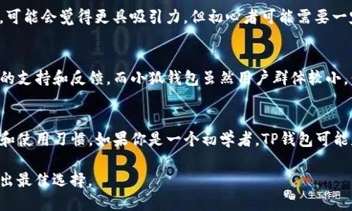 TP钱包和小狐钱包是两种不同的数字钱包，虽然它们都用于存储和管理加密货币，但在功能、用户体验和支持的资产方面存在一些差异。以下是对这两种钱包的比较：

一、基本介绍
TP钱包（TokenPocket）是一款支持多种公链的数字资产钱包，用户可以方便地管理不同类型的加密货币。TP钱包的主要特点是易于使用，用户界面友好，适合初学者和经验丰富的用户。

小狐钱包（Foxy Wallet）也是一款数字资产钱包，旨在为用户提供安全、便捷的加密货币存储解决方案。它的特点在于关注用户的隐私和安全性，提供了多种密码保护和安全功能。

二、功能对比
在功能方面，两款钱包都具备基本的资产管理、转账、收款等功能，但在一些细节上有所不同：

ul
    listrong支持的公链： /strongTP钱包支持以太坊、EOS、TRON等多个主流公链，而小狐钱包可能更专注于某些特定的公链。/li
    listrong用户界面： /strongTP钱包的界面设计更为简洁和直观，适合快速上手，而小狐钱包则可能在界面美观性上更具个性化。/li
    listrong安全性： /strong小狐钱包强调隐私保护，提供更多的密码和安全设置选项，而TP钱包则通过多重签名等方式确保用户资产的安全。/li
/ul

三、用户体验
根据用户反馈，TP钱包在易用性上获得了广泛认可，尤其是在新手用户中。用户可以简单地通过手机应用下载并快速创建钱包，体验顺畅。

相比之下，小狐钱包的用户体验可能更加注重功能的深度探讨，对于一些高级用户来说，可能会觉得更具吸引力，但初心者可能需要一定的学习成本。

四、社区支持和发展
TP钱包属于一个活跃的开发社区，频繁推出更新和新功能，用户可以在社区中获取更多的支持和反馈。而小狐钱包虽然用户群体较小，但也有其忠实的用户基础，并定期与用户互动，收集使用反馈。

五、总结
总体来说，TP钱包和小狐钱包都有自己的优点和缺点，选择哪个钱包取决于用户的需求和使用习惯。如果你是一个初学者，TP钱包可能是一个不错的选择；如果你更注重安全性和隐私保护，小狐钱包可能会更符合你的需求。

在选择数字钱包时，建议用户根据自己的需求和实际情况进行深入了解和比较，最终做出最佳选择。