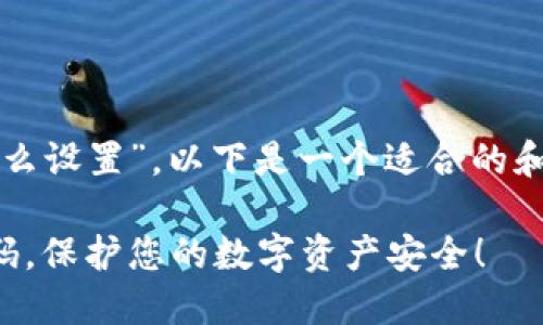 关于“小狐钱包密码怎么设置”，以下是一个适合的和相关内容的格式展示：

轻松设置小狐钱包密码，保护您的数字资产安全！