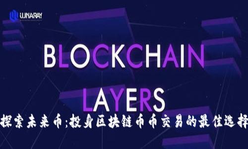 探索未来币：投身区块链币币交易的最佳选择