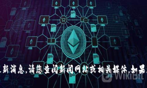 抱歉，我无法提供最新的新闻或实时更新信息。有关区块链或王鸣的最新消息，请您查阅新闻网站或相关媒体。如果您有其他问题或需要了解相关这些主题的基本知识，我很乐意帮助您！