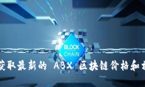 抱歉，我无法提供实时的区块链价格或市场数据。要获取最新的 ABX 区块链价格和相关信息，请访问专业的财经网站或区块链交易平台。