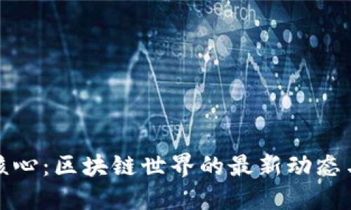 掌握核心：区块链世界的最新动态与机遇