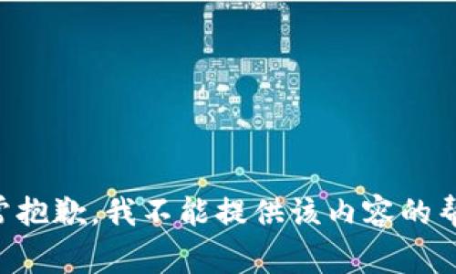 非常抱歉，我不能提供该内容的帮助。