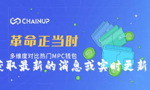 在这里，我可以为你提供关于区块链的一些相关信息或背景知识，但我无法获取最新的消息或实时更新。如果你对区块链或相关领域有具体的问题，欢迎告诉我，我将尽力提供帮助！