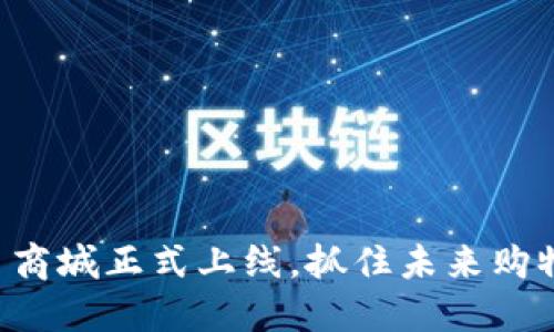 区块链币商城正式上线，抓住未来购物新风口！