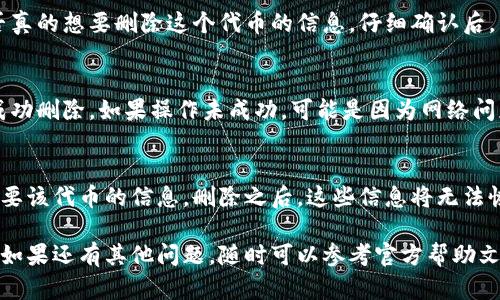 在小狐钱包中删除代币信息的步骤相对简单，但为了确保你能顺利完成这项操作，以下是详细的指导。

第一步：打开小狐钱包
首先，确保你已经在手机上下载并安装了小狐钱包。如果你已经注册并登录，可以直接打开应用。当你进入钱包界面时，可以看到你所有的资产和代币信息。

第二步：选择需要删除的代币
在主界面上滑动你的资产列表，找到你想要删除信息的代币。如果代币信息比较繁多，可以利用搜索功能，快速定位到目标代币。

第三步：进入代币详情
点击你想要删除的代币，进入到该代币的详情页面。在这里，你能够看到该代币的最新行情、交易记录以及更多的详细信息。

第四步：删除代币信息
在代币详情页面，通常会有一个“管理”或者“设置”选项。点击进入后，你会找到删除或隐藏代币的选项。选择你希望的操作，确认删除或者隐藏该代币的相关信息。

第五步：确认操作
为了避免误操作，系统可能会弹出一个确认框，询问你是否真的想要删除这个代币的信息。仔细确认后，点击“确认”或“是”，系统便会自动处理。

第六步：查看更新
返回主界面后，检查你的资产列表，确保所选代币已经被成功删除。如果操作未成功，可能是因为网络问题，建议重新尝试。

注意事项
在删除代币的信息前，建议先备份相关资料或确保不再需要该代币的信息。删除之后，这些信息将无法恢复。

希望以上步骤能帮助你顺利删除小狐钱包中的代币信息，如果还有其他问题，随时可以参考官方帮助文档或联系客服获得进一步的支持。