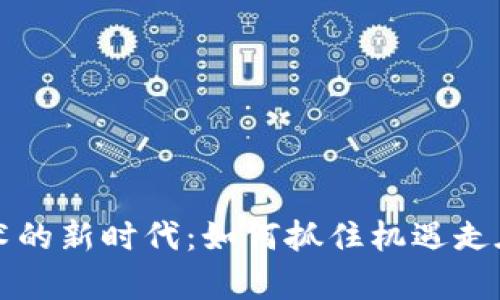 区块链技术的新时代：如何抓住机遇走在时代前沿