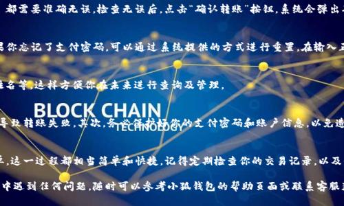 小狐钱包是一款便捷的数字钱包应用，允许用户在平台上进行余额转账、交易等多种操作。以下是关于如何在小狐钱包中进行转账的详尽指导，帮助你快速完成这一流程。

第一步：下载并安装小狐钱包
如果你还没有下载小狐钱包，请前往应用商店，搜索“小狐钱包”并下载安装。安装完成后，打开应用程序并注册账号，或用已有账号登录。

第二步：完成实名认证
在小狐钱包进行资金转账之前，用户需完成实名认证。这一过程不仅能够保护用户资金安全，也是小狐钱包防止欺诈的重要措施。依据页面提示，上传身份证件照片，并确保其清晰可辨。提交后，耐心等待审核，通常审核时间不会超过24小时。

第三步：添加收款人信息
在你成功完成实名认证并登录后，点击屏幕下方的“转账”功能。在转账页面中，选择“添加收款人”。你可以选择添加联系人，或者手动输入对方的小狐钱包账号或识别码。请确保信息的准确性，以免转账失败或转错账号。

第四步：输入转账金额
确认收款人信息无误后，进入下一步，输入你要转账的金额。请注意钱款的上下限。小狐钱包对单笔转账的金额有限制，确保你符合这一规定。你可以在屏幕上即时看到转账后余额的更新，方便你做出决策。

第五步：确认转账信息
在确认转账之前，请仔细核对所输入的所有信息。转账的金额、收款人信息以及备注 (如需) 都需要准确无误。检查无误后，点击“确认转账”按钮，系统会弹出确认框，请认真阅读相关转账条款。

第六步：输入支付密码
为保障资金安全，小狐钱包要求用户在转账时输入支付密码。该密码是在注册时设置的，如果你忘记了支付密码，可以通过系统提供的方式进行重置。在输入正确的密码后，点击“确认”进行转账。

第七步：查看转账记录
完成转账后，你可以在“交易记录”中查看到相关的信息。这包括转账时间、金额以及收款人姓名等，这样方便你在未来进行查询及管理。

注意事项
在进行小狐钱包转账时，有几个注意事项：首先，请确保你的网络连接稳定，以免因网络问题导致转账失败。其次，务必保护好你的支付密码和账户信息，以免造成不必要的损失。此外，查看小狐钱包的最新动态，及时了解可能的手续费和转账规则更新。

总结
通过以上步骤，你已经能够轻松地在小狐钱包中完成转账。无论是转账给朋友，还是支付账单，这一过程都相当简单和快捷。记得定期检查你的交易记录，以及保持应用程序的更新，以享受更加流畅和安全的使用体验。

通过这一系列详细的步骤，希望能够帮助你在小狐钱包中顺利完成转账。如果你在使用过程中遇到任何问题，随时可以参考小狐钱包的帮助页面或联系客服获取更多支持。