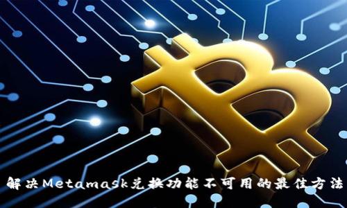 解决Metamask兑换功能不可用的最佳方法